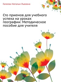 100 способов формирования учебного успеха каждого ученика на уроках географии. Методическое пособие для учителя